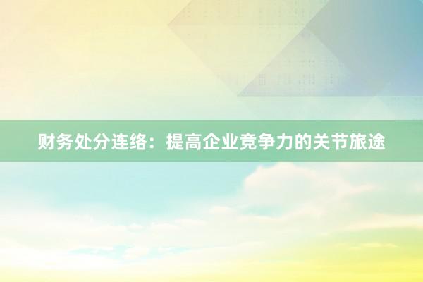 财务处分连络：提高企业竞争力的关节旅途